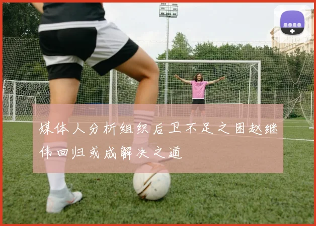 媒体人分析组织后卫不足之困赵继伟回归或成解决之道