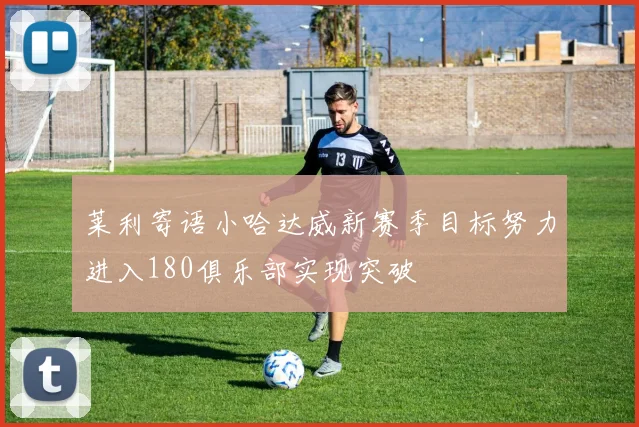 莱利寄语小哈达威新赛季目标努力进入180俱乐部实现突破