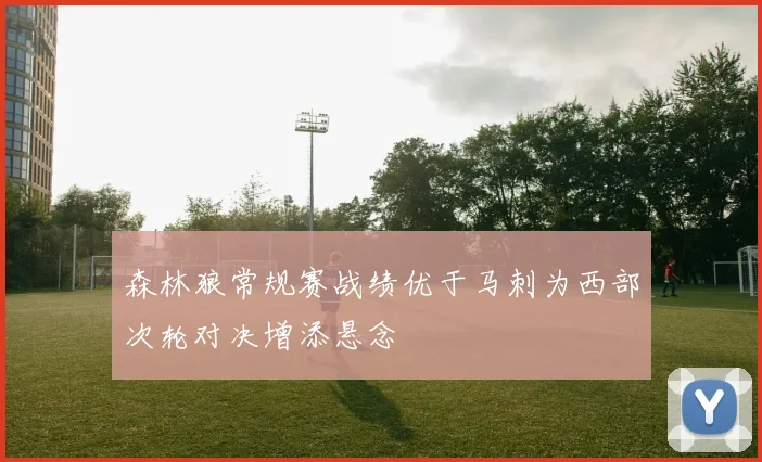 森林狼常规赛战绩优于马刺为西部次轮对决增添悬念