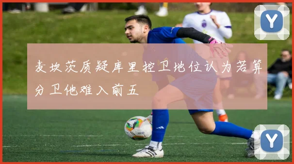 麦坎茨质疑库里控卫地位认为若算分卫他难入前五