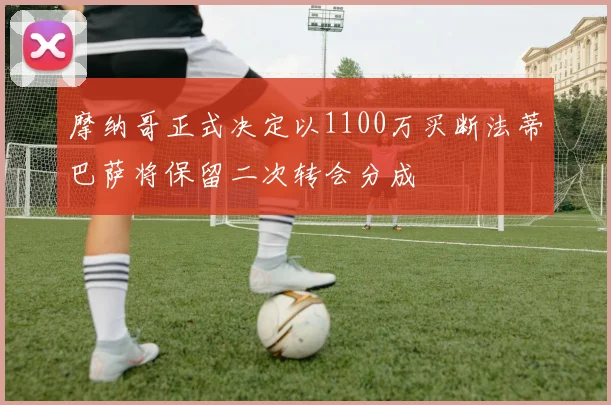 摩纳哥正式决定以1100万买断法蒂巴萨将保留二次转会分成