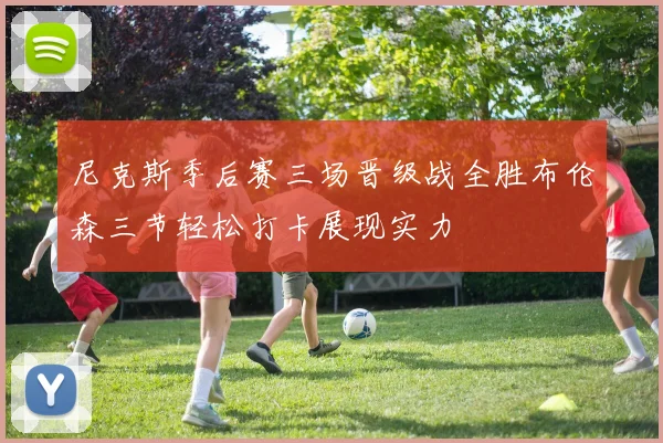 尼克斯季后赛三场晋级战全胜布伦森三节轻松打卡展现实力