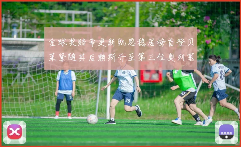 金球奖赔率更新凯恩稳居榜首登贝莱紧随其后赖斯升至第三位奥利塞排名下滑至第四