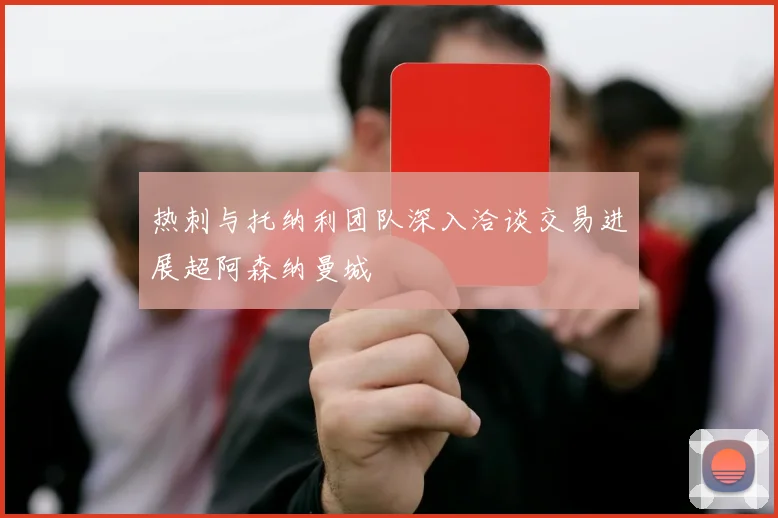 热刺与托纳利团队深入洽谈交易进展超阿森纳曼城